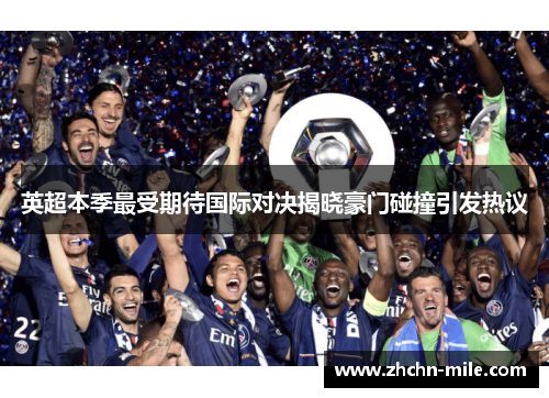 英超本季最受期待国际对决揭晓豪门碰撞引发热议