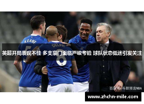 英超开局表现不佳 多支豪门面临严峻考验 球队状态低迷引发关注 英超开局表现不佳 多支豪门面临严峻考验 球队状态低迷引发关注