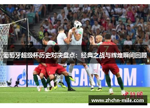 葡萄牙超级杯历史对决盘点：经典之战与辉煌瞬间回顾