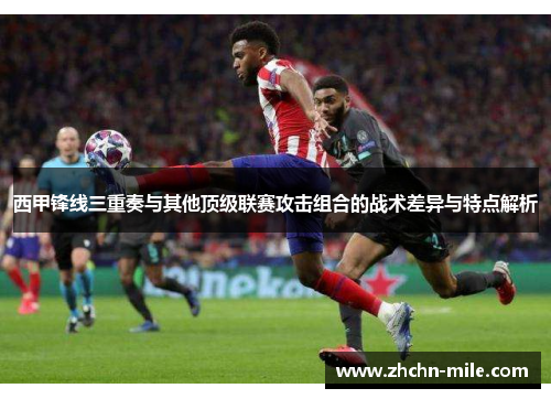 西甲锋线三重奏与其他顶级联赛攻击组合的战术差异与特点解析 西甲锋线三重奏与其他顶级联赛攻击组合的战术差异与特点解析