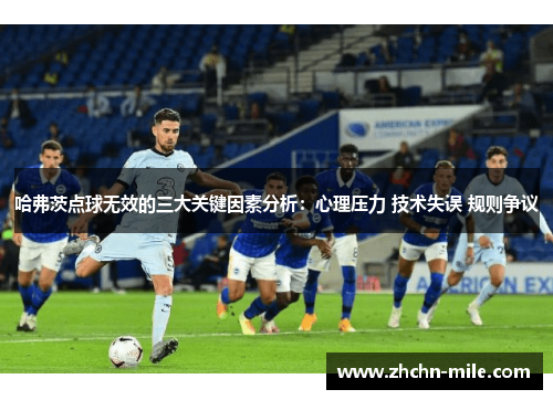 哈弗茨点球无效的三大关键因素分析:心理压力 技术失误 规则争议 哈弗茨点球无效的三大关键因素分析:心理压力 技术失误 规则争议