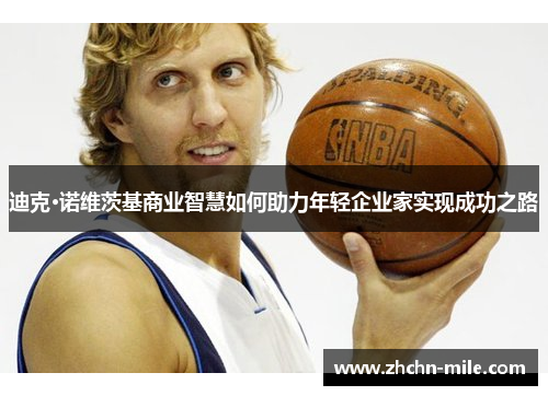 迪克·诺维茨基商业智慧如何助力年轻企业家实现成功之路 迪克·诺维茨基商业智慧如何助力年轻企业家实现成功之路