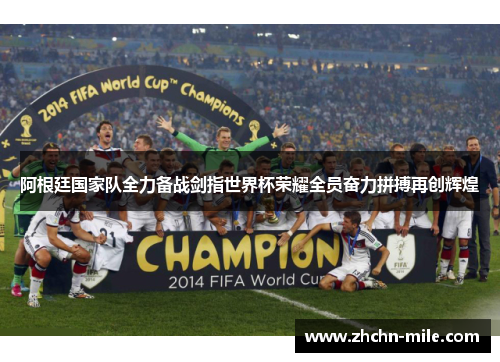 阿根廷国家队全力备战剑指世界杯荣耀全员奋力拼搏再创辉煌 阿根廷国家队全力备战剑指世界杯荣耀全员奋力拼搏再创辉煌