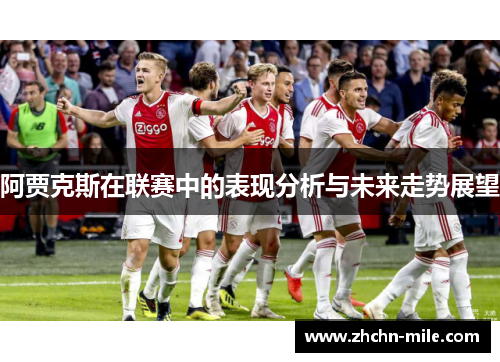 阿贾克斯在联赛中的表现分析与未来走势展望 阿贾克斯在联赛中的表现分析与未来走势展望