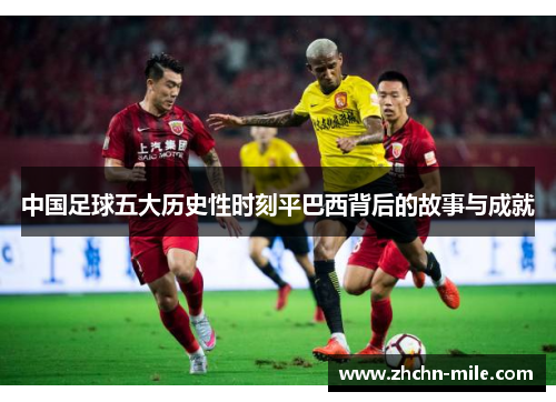 中国足球五大历史性时刻平巴西背后的故事与成就 中国足球五大历史性时刻平巴西背后的故事与成就