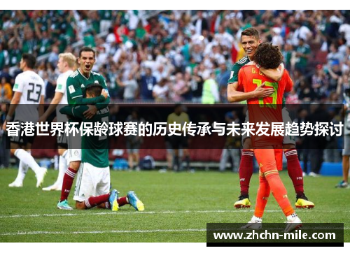 香港世界杯保龄球赛的历史传承与未来发展趋势探讨