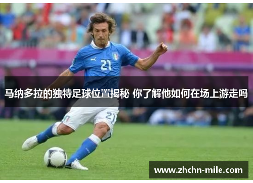 马纳多拉的独特足球位置揭秘 你了解他如何在场上游走吗 马纳多拉的独特足球位置揭秘 你了解他如何在场上游走吗