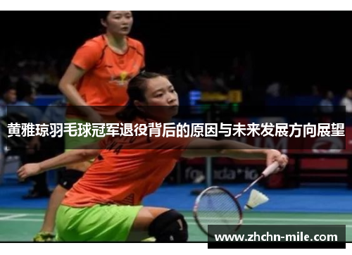 黄雅琼羽毛球冠军退役背后的原因与未来发展方向展望 黄雅琼羽毛球冠军退役背后的原因与未来发展方向展望