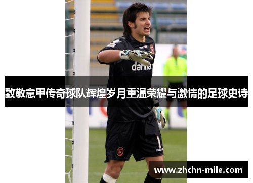 致敬意甲传奇球队辉煌岁月重温荣耀与激情的足球史诗 致敬意甲传奇球队辉煌岁月重温荣耀与激情的足球史诗