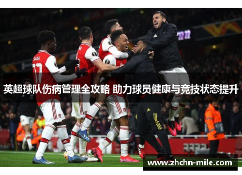 英超球队伤病管理全攻略 助力球员健康与竞技状态提升 英超球队伤病管理全攻略 助力球员健康与竞技状态提升