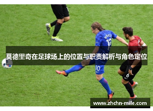 莫德里奇在足球场上的位置与职责解析与角色定位 莫德里奇在足球场上的位置与职责解析与角色定位