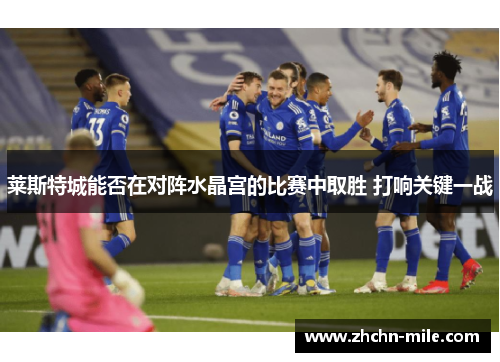 莱斯特城能否在对阵水晶宫的比赛中取胜 打响关键一战
