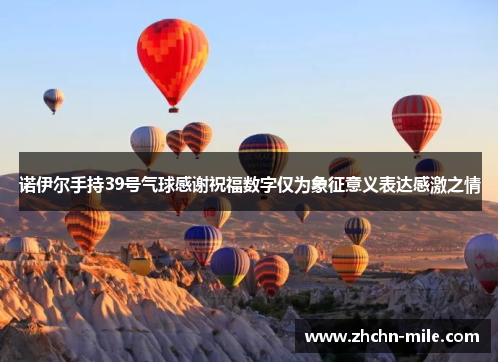 诺伊尔手持39号气球感谢祝福数字仅为象征意义表达感激之情 诺伊尔手持39号气球感谢祝福数字仅为象征意义表达感激之情