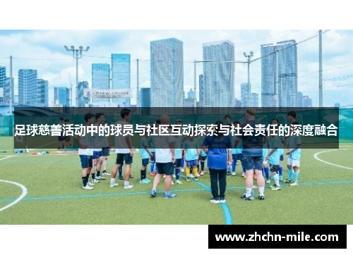 足球慈善活动中的球员与社区互动探索与社会责任的深度融合 足球慈善活动中的球员与社区互动探索与社会责任的深度融合