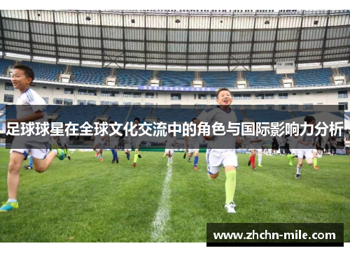 足球球星在全球文化交流中的角色与国际影响力分析 足球球星在全球文化交流中的角色与国际影响力分析