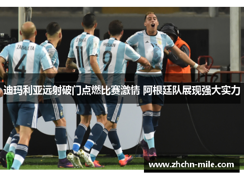 迪玛利亚远射破门点燃比赛激情 阿根廷队展现强大实力 迪玛利亚远射破门点燃比赛激情 阿根廷队展现强大实力