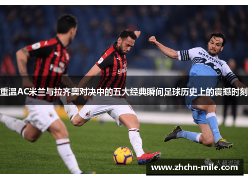 重温AC米兰与拉齐奥对决中的五大经典瞬间足球历史上的震撼时刻 重温AC米兰与拉齐奥对决中的五大经典瞬间足球历史上的震撼时刻