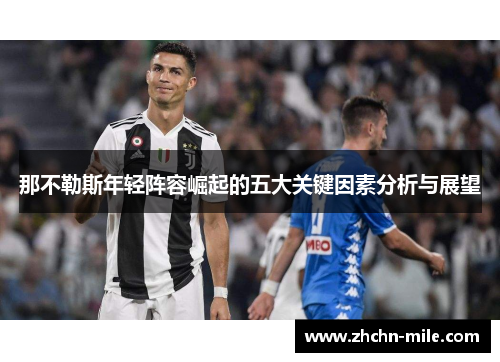 那不勒斯年轻阵容崛起的五大关键因素分析与展望 那不勒斯年轻阵容崛起的五大关键因素分析与展望