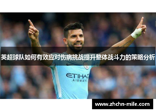 英超球队如何有效应对伤病挑战提升整体战斗力的策略分析 英超球队如何有效应对伤病挑战提升整体战斗力的策略分析