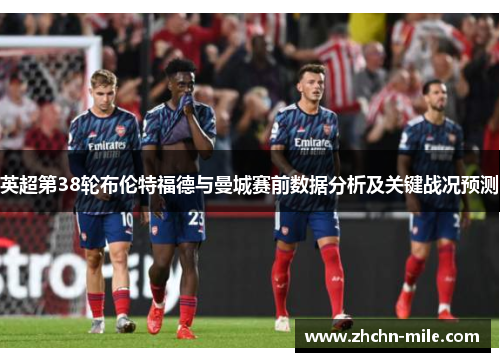 英超第38轮布伦特福德与曼城赛前数据分析及关键战况预测