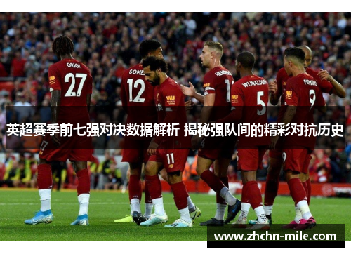 英超赛季前七强对决数据解析 揭秘强队间的精彩对抗历史 英超赛季前七强对决数据解析 揭秘强队间的精彩对抗历史