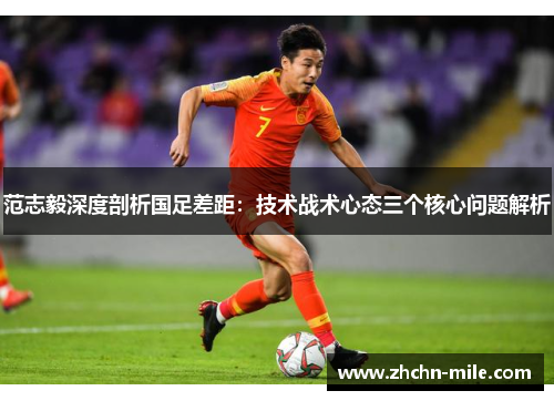 范志毅深度剖析国足差距:技术战术心态三个核心问题解析 范志毅深度剖析国足差距:技术战术心态三个核心问题解析