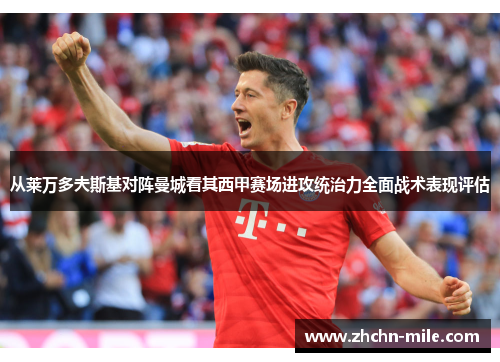 从莱万多夫斯基对阵曼城看其西甲赛场进攻统治力全面战术表现评估