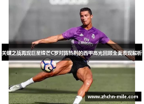 关键之战再现巨星锋芒C罗对阵热刺的西甲高光回顾全面表现解析