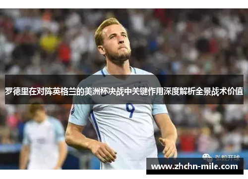 罗德里在对阵英格兰的美洲杯决战中关键作用深度解析全景战术价值