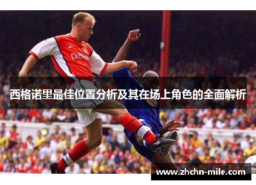西格诺里最佳位置分析及其在场上角色的全面解析