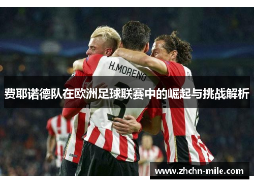 费耶诺德队在欧洲足球联赛中的崛起与挑战解析 费耶诺德队在欧洲足球联赛中的崛起与挑战解析