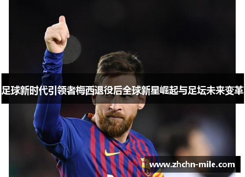 足球新时代引领者梅西退役后全球新星崛起与足坛未来变革 足球新时代引领者梅西退役后全球新星崛起与足坛未来变革