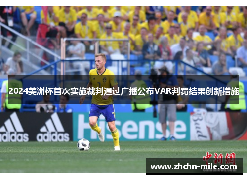 2024美洲杯首次实施裁判通过广播公布VAR判罚结果创新措施 2024美洲杯首次实施裁判通过广播公布VAR判罚结果创新措施