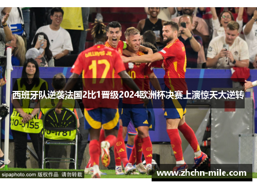 西班牙队逆袭法国2比1晋级2024欧洲杯决赛上演惊天大逆转