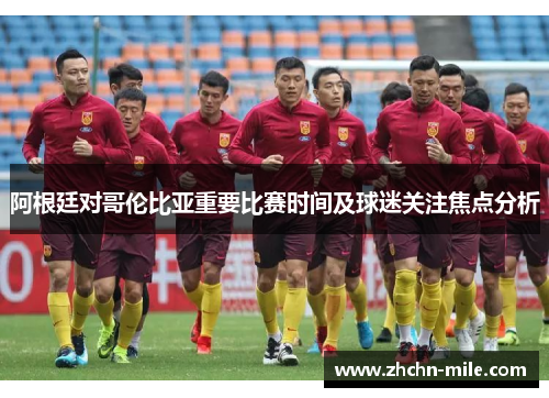 阿根廷对哥伦比亚重要比赛时间及球迷关注焦点分析