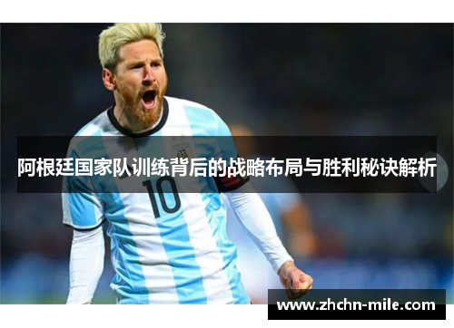 阿根廷国家队训练背后的战略布局与胜利秘诀解析
