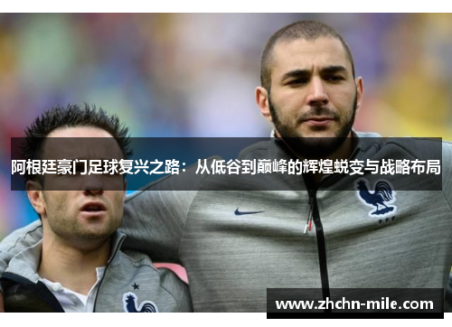 阿根廷豪门足球复兴之路：从低谷到巅峰的辉煌蜕变与战略布局