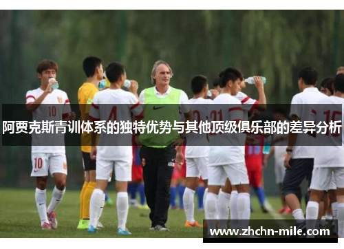 阿贾克斯青训体系的独特优势与其他顶级俱乐部的差异分析 阿贾克斯青训体系的独特优势与其他顶级俱乐部的差异分析